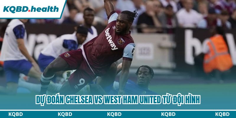 Dự đoán Chelsea vs West Ham United từ đội hình