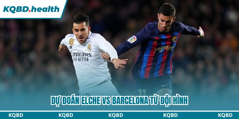Dự đoán Elche vs Barcelona từ đội hình