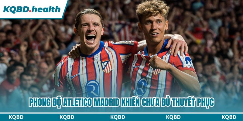 Phong độ Atletico Madrid khiến chưa đủ thuyết phục