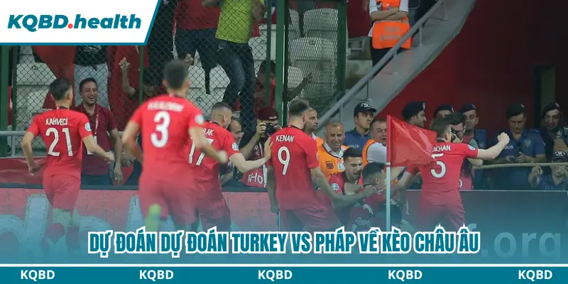 Dự đoán kèo châu Âu giữa Turkey vs Pháp