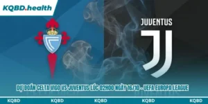 Dự đoán Celta Vigo vs Juventus