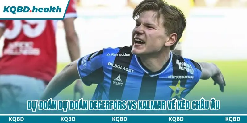 Dự đoán Degerfors vs Kalmar qua kèo châu Âu